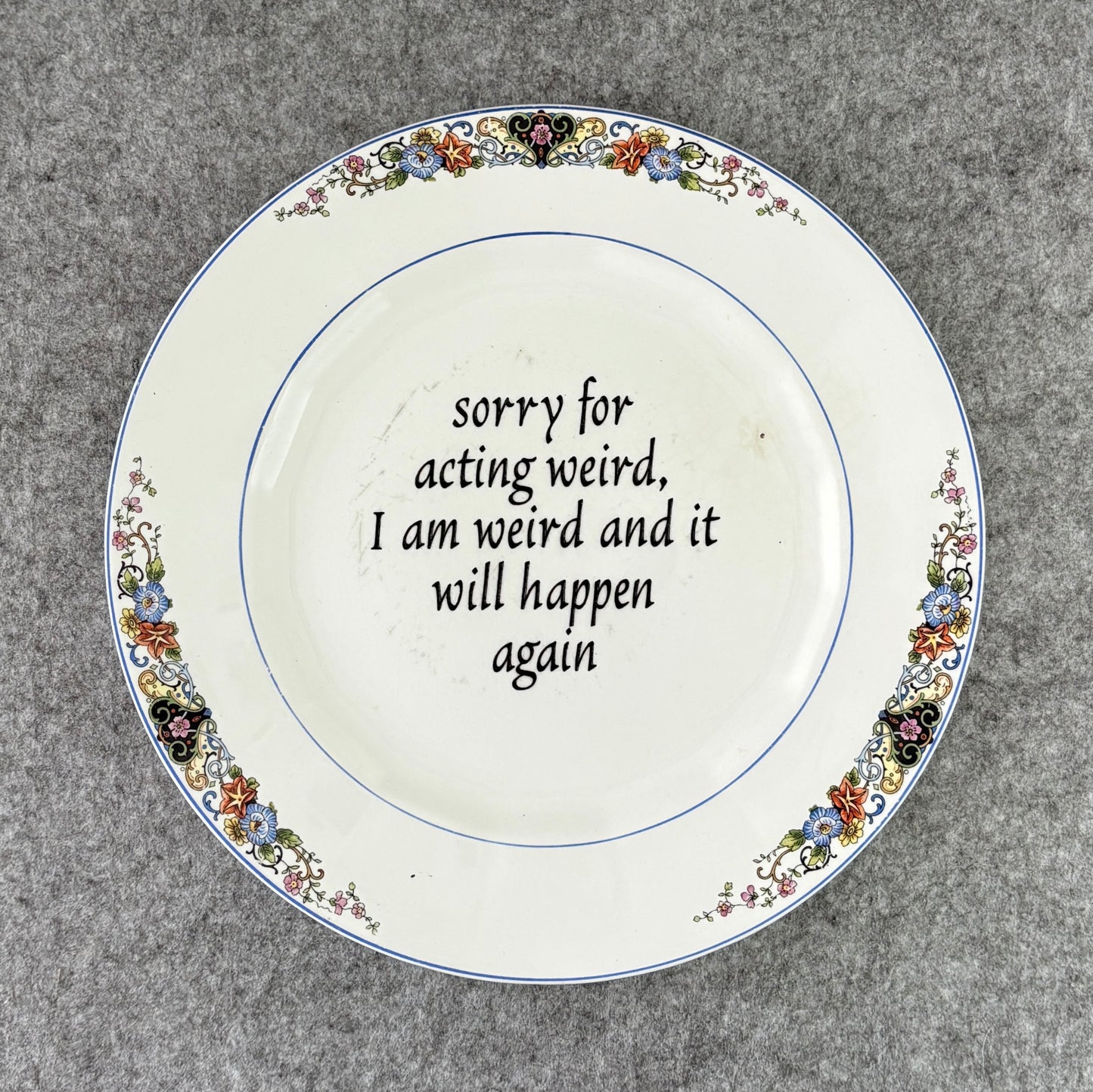 sorry for acting weird, I am weird and it will happen again