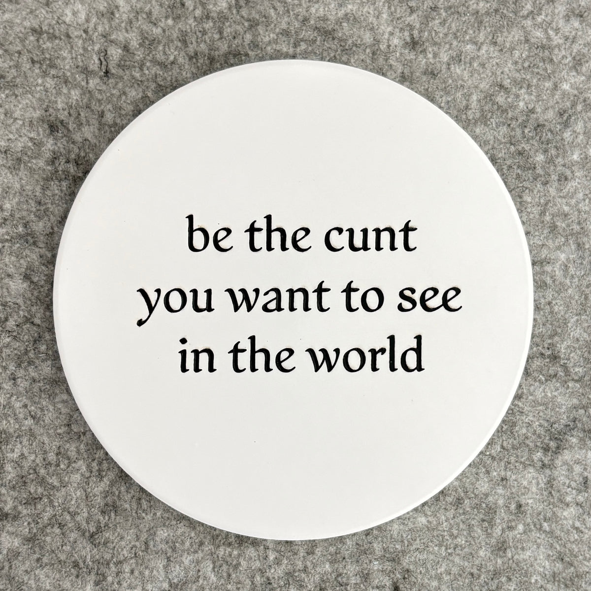 be the cunt you want to see in the world - coaster