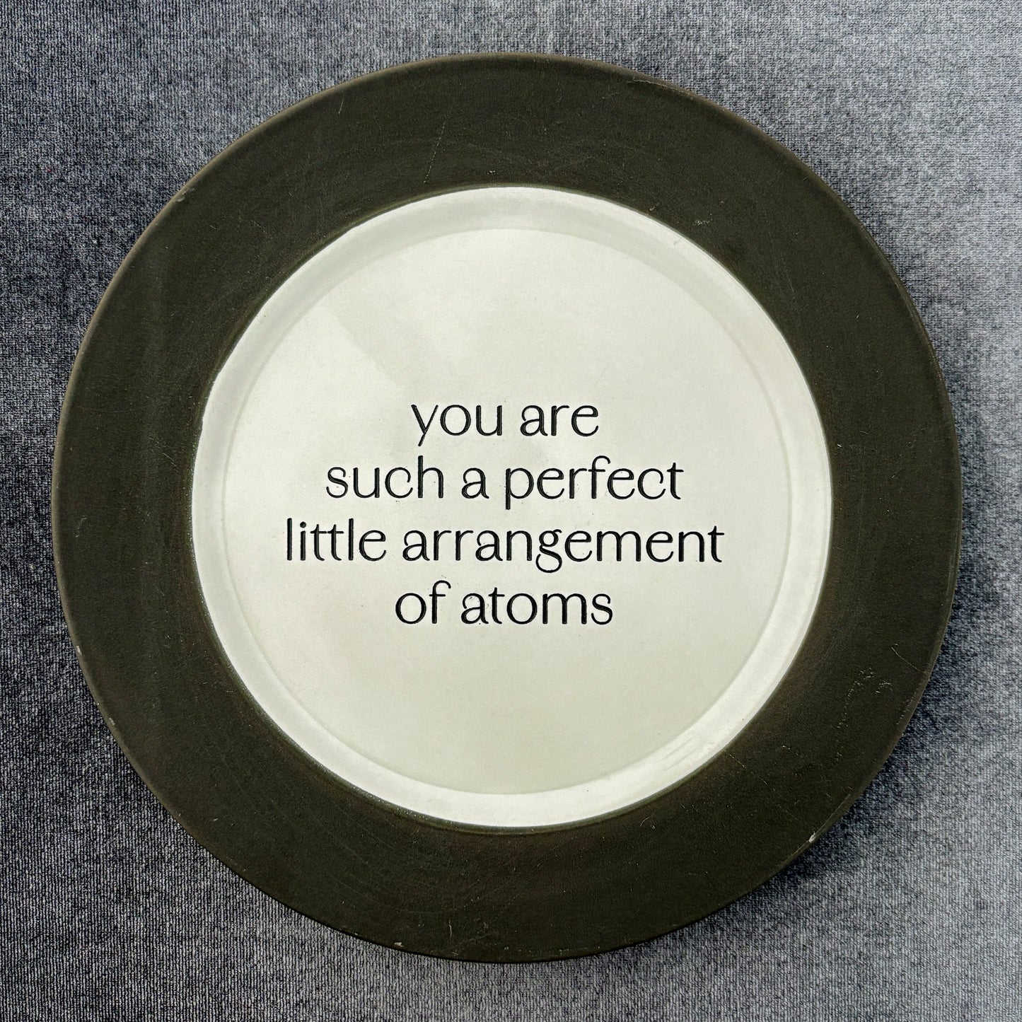 you are such a perfect little arrangement of atoms