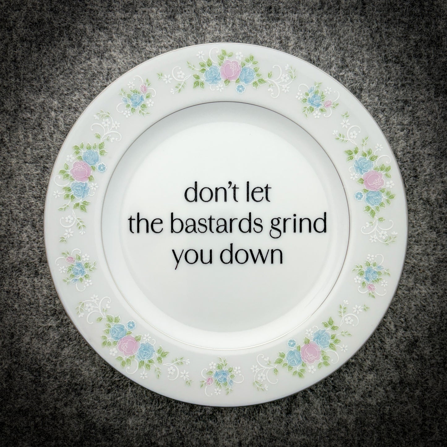 don't let the bastards grind you down