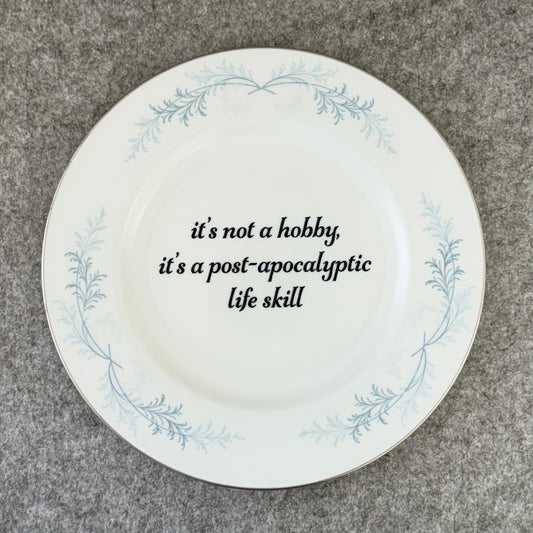 it's not a hobby, it's a post-apocalyptic life skill