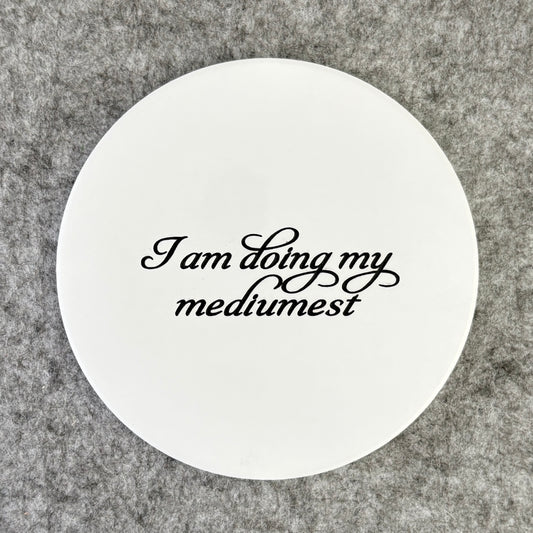 I am doing my mediumest