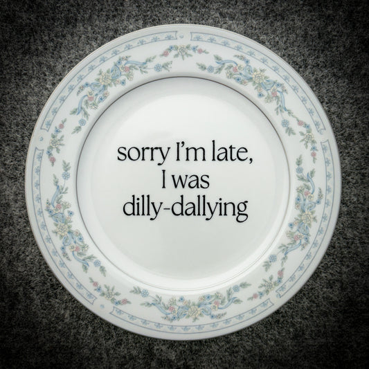 sorry I'm late, I was dilly-dallying